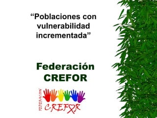 Federación CREFOR “ Poblaciones con vulnerabilidad incrementada” 