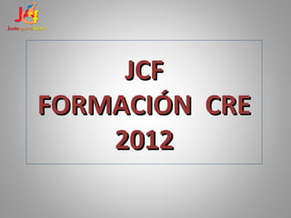 JCF
FORMACIÓN CRE
    2012
 