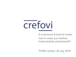 how to make your fashion
brand lawfully omnichannel?
PURE London, 26 July 2016
E-commerce & brick & mortar:
 