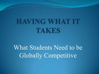 HAVING WHAT IT TAKES What Students Need to be Globally Competitive 