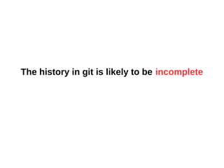 The history in git is likely to be incomplete
 
