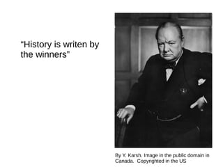 “History is writen by
the winners”
By Y. Karsh. Image in the public domain in
Canada. Copyrighted in the US
 