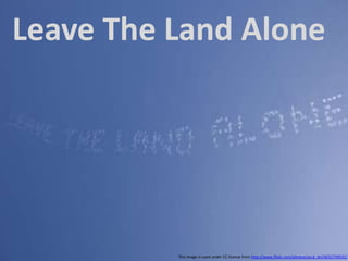 Leave The Land Alone This image is used under CC license from http://www.flickr.com/photos/accd_dcl/4032730531/