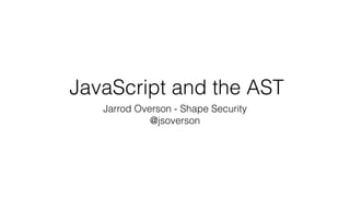 JavaScript and the AST
Jarrod Overson - Shape Security
@jsoverson
 