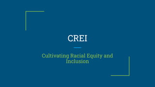 CREI
Cultivating Racial Equity and
Inclusion
 