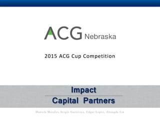 Daniela Morales, Sergio Gutierrez, Edgar Lopez, Zhangde Lin
Impact
Capital Partners
2015 ACG Cup Competition
 