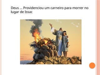Deus ... Providenciou um carneiro para morrer no
lugar de Issac
 