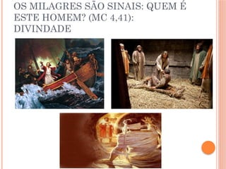 OS MILAGRES SÃO SINAIS: QUEM É
ESTE HOMEM? (MC 4,41):
DIVINDADE
 