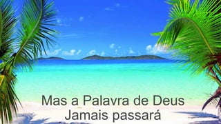 Mas a Palavra de Deus
Jamais passará
 