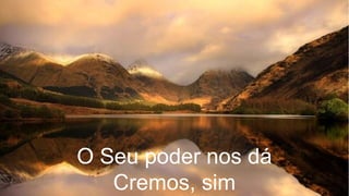 O Seu poder nos dá
Cremos, sim
 