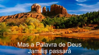 Mas a Palavra de Deus
Jamais passará
 