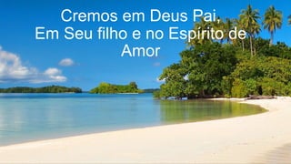 Cremos em Deus Pai,
Em Seu filho e no Espírito de
Amor
 