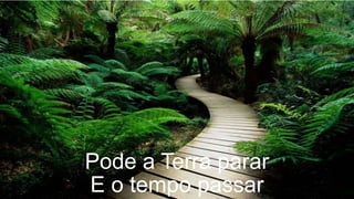 Pode a Terra parar
E o tempo passar
 