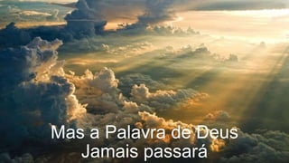 Mas a Palavra de Deus
Jamais passará
 