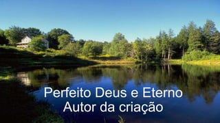 Perfeito Deus e Eterno
Autor da criação
 
