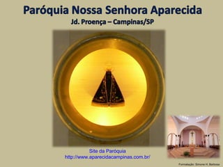 Site da Paróquia
http://www.aparecidacampinas.com.br/
                                       Formatação: Simone H. Barbosa
 