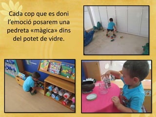Cada cop que es doni
l’emoció posarem una
pedreta «màgica» dins
del potet de vidre.
 