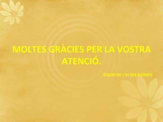 MOLTES GRÀCIES PER LA VOSTRA
ATENCIÓ.
EQUIP DE L’EI SES PAÏSSES
 