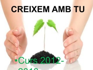 CREIXEM AMB TU

•Curs 2012-

 