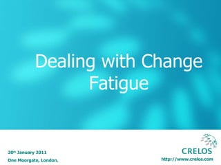 http://www.crelos.com Dealing with Change Fatigue 20 th  January 2011 One Moorgate, London. 