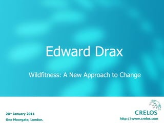 http://www.crelos.com Edward Drax 20 th  January 2011  One Moorgate, London. Wildfitness: A New Approach to Change 