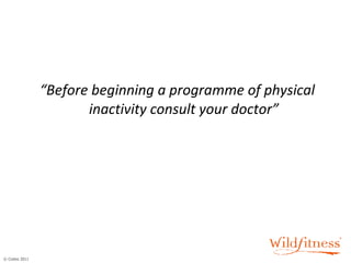 “ Before beginning a programme of physical inactivity consult your doctor” 