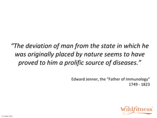 “ The deviation of man from the state in which he was originally placed by nature seems to have proved to him a prolific source of diseases.” Edward Jenner, the “Father of Immunology” 1749 - 1823 