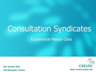 http://www.crelos.com Consultation Syndicates 20 th  January 2011 One Moorgate, London. Experiential Master Class 