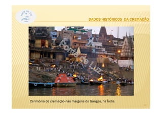 DADOS HISTÓRICOS DA CREMAÇÃO
12
Cerimónia de cremação nas margens do Ganges, na Índia.
 