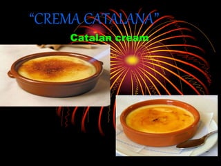 “CREMA CATALANA”
Catalan cream
 