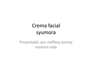 Crema facial  syumora Presentado: por steffanyyureny moreno rada 