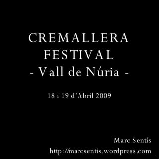 CREMALLERA FESTIVAL - Vall de Núria - 18 i 19 d’Abril 2009 Marc Sentís http://marcsentis.wordpress.com 