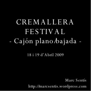 CREMALLERA FESTIVAL - Cajón plano/bajada - 18 i 19 d’Abril 2009 Marc Sentís http://marcsentis.wordpress.com 