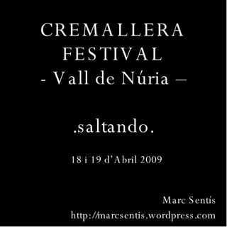 CREMALLERA FESTIVAL - Vall de Núria – .saltando. 18 i 19 d’Abril 2009 Marc Sentís http://marcsentis.wordpress.com 