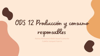 ODS 12 Producción y consumo
responsables


Hanna Mohamed Abdel Raouf Camacho
Camila Vazquez Garcia
 