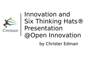 Innovation and
Six Thinking Hats®
Presentation
@Open Innovation
    by Christer Edman
 
