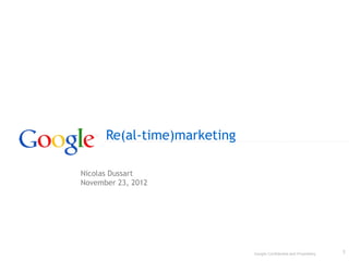 Re(al-time)marketing

Nicolas Dussart
November 23, 2012




                             Google Confidential and Proprietary   1
 