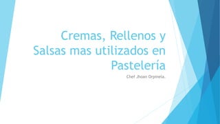 Cremas, Rellenos y
Salsas mas utilizados en
Pastelería
Chef Jhoan Orpinela.
 