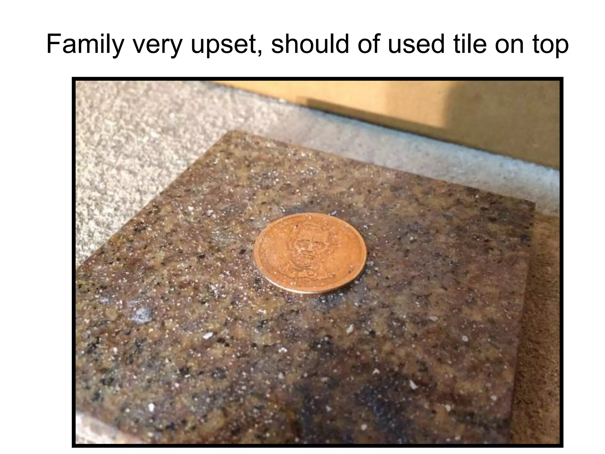 Family very upset, should of used tile on top
 