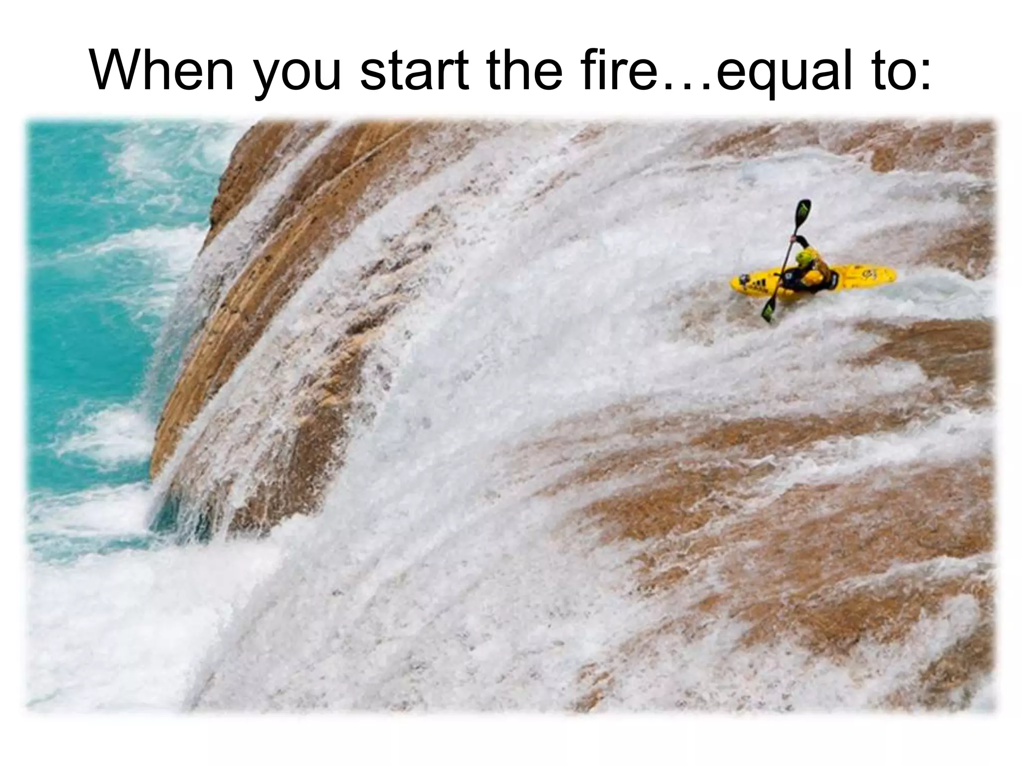 When you start the fire…equal to:
 