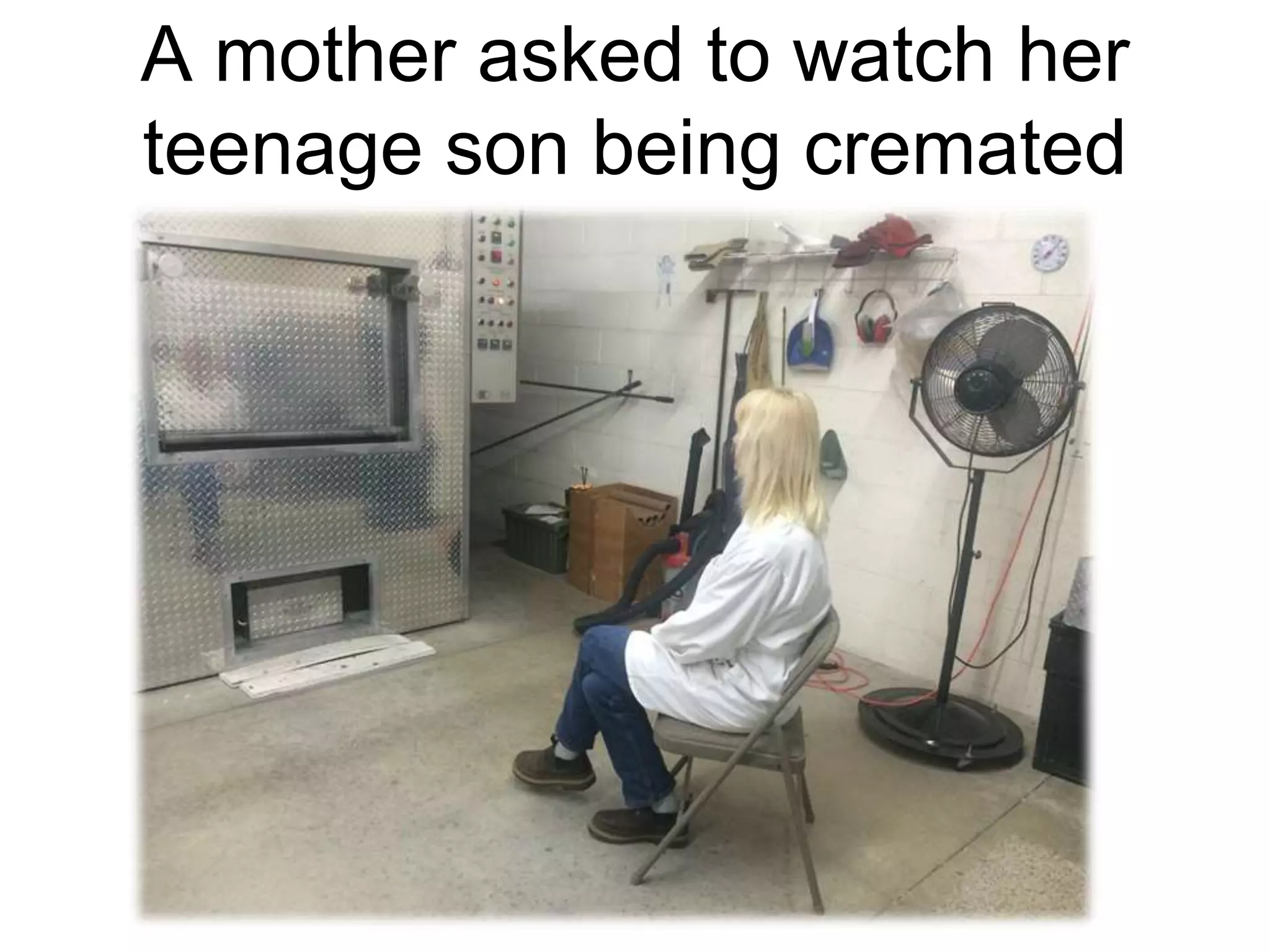 A mother asked to watch her
teenage son being cremated
 