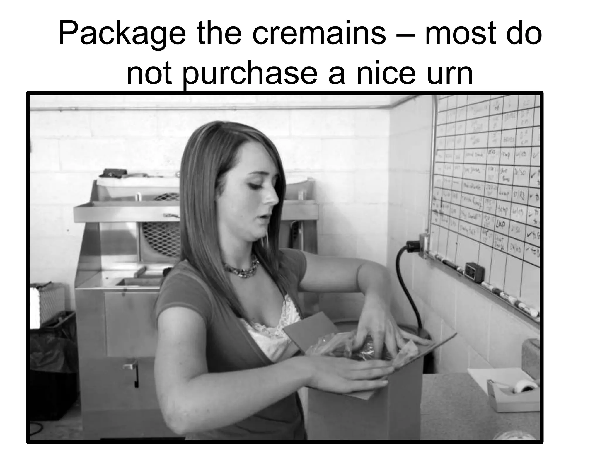 Package the cremains – most do
not purchase a nice urn
 
