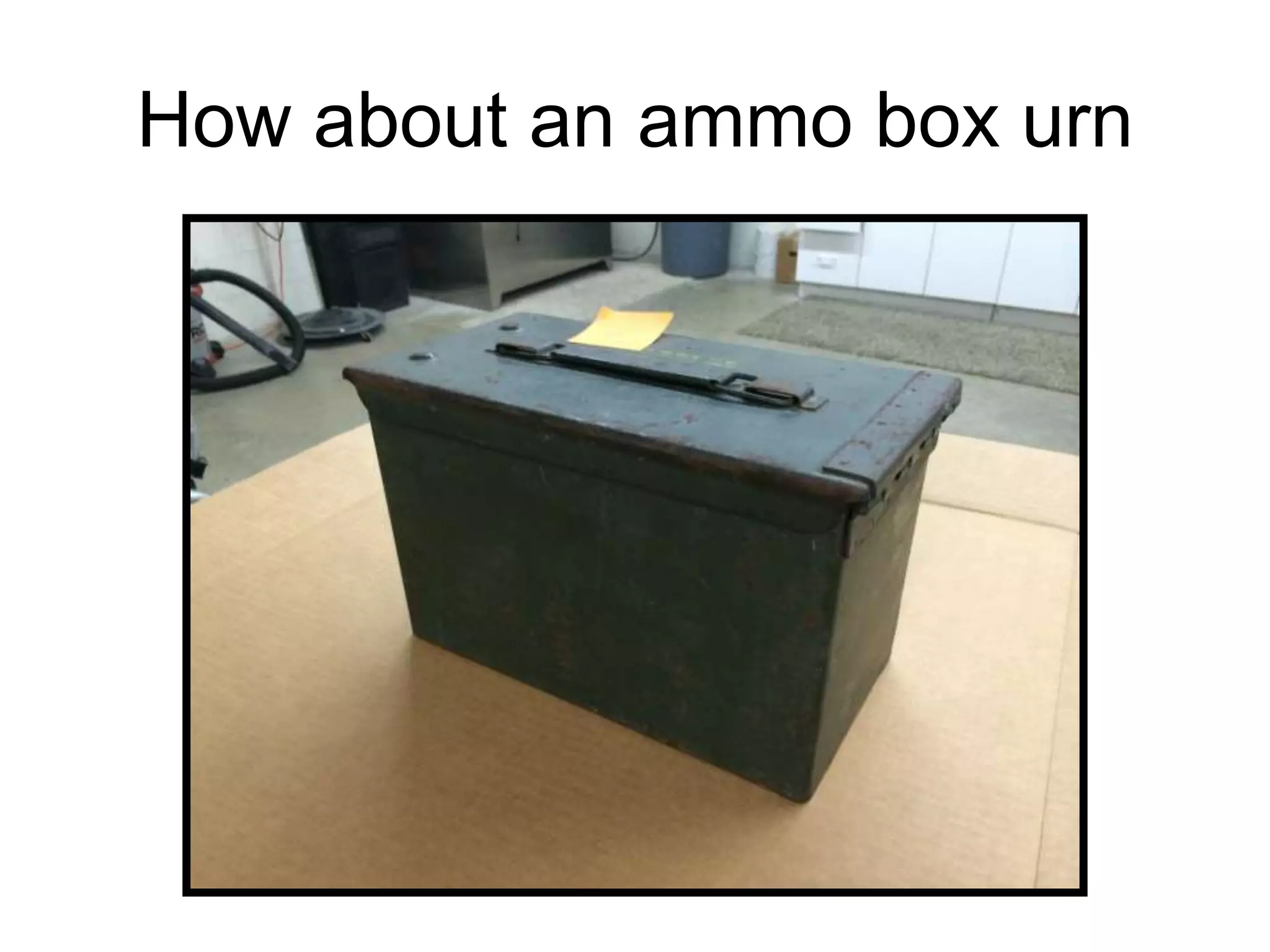 How about an ammo box urn
 