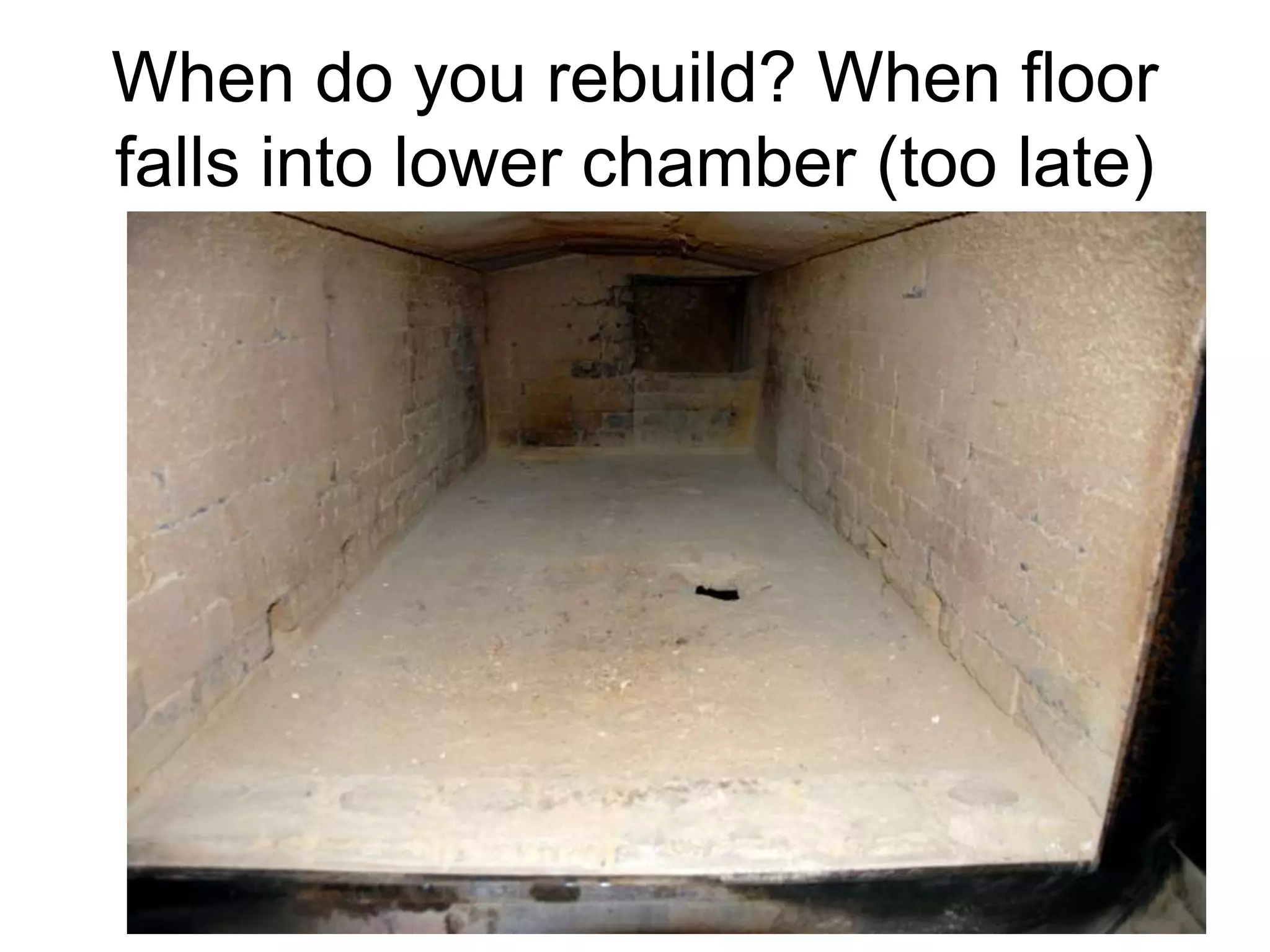 When do you rebuild? When floor
falls into lower chamber (too late)
 
