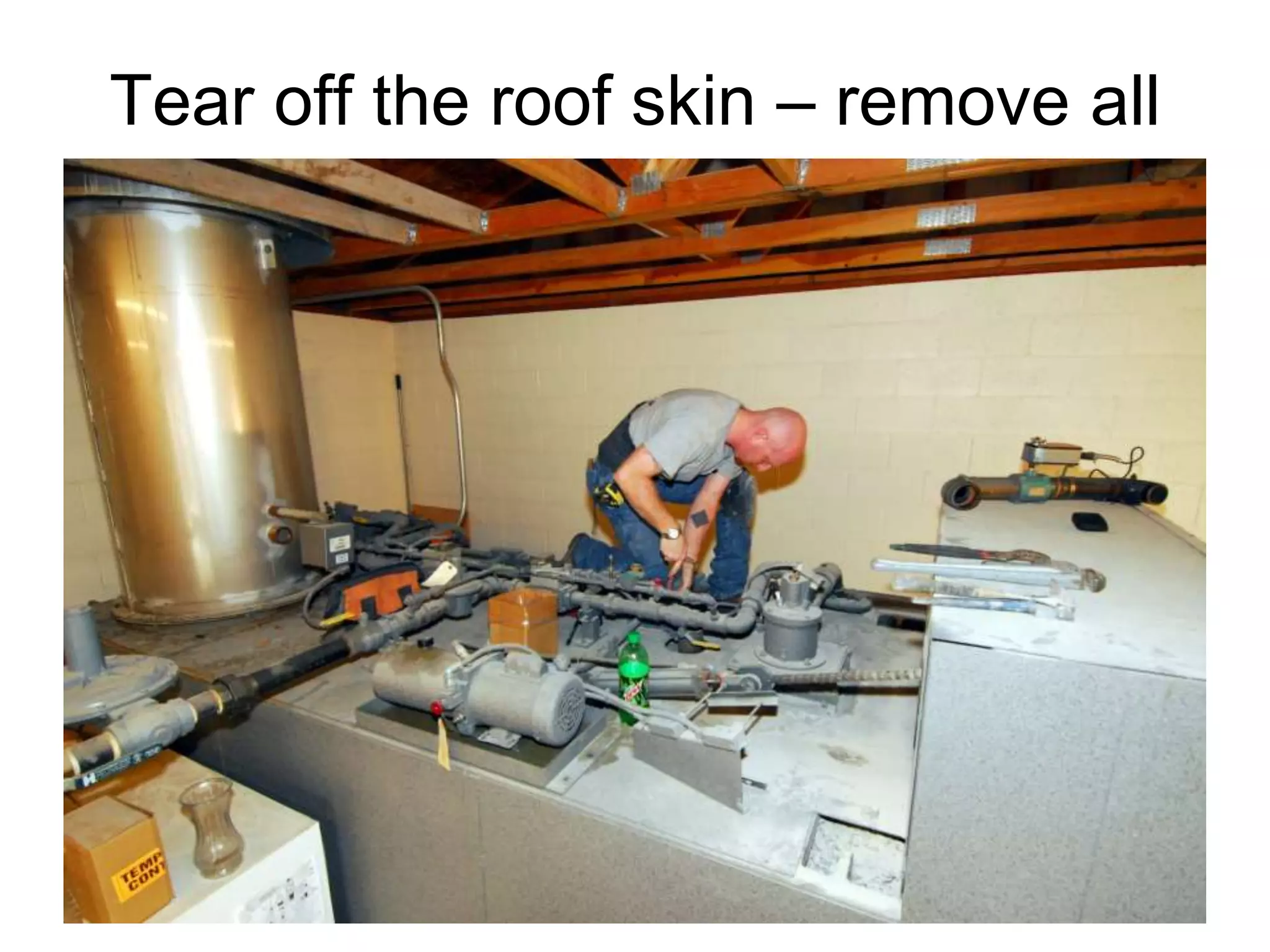 Tear off the roof skin – remove all
 