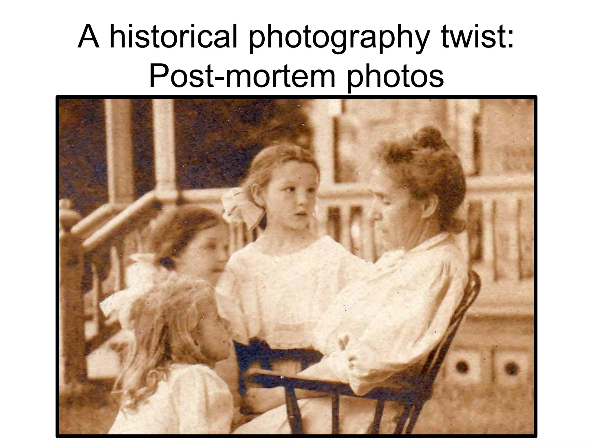 A historical photography twist:
Post-mortem photos
 