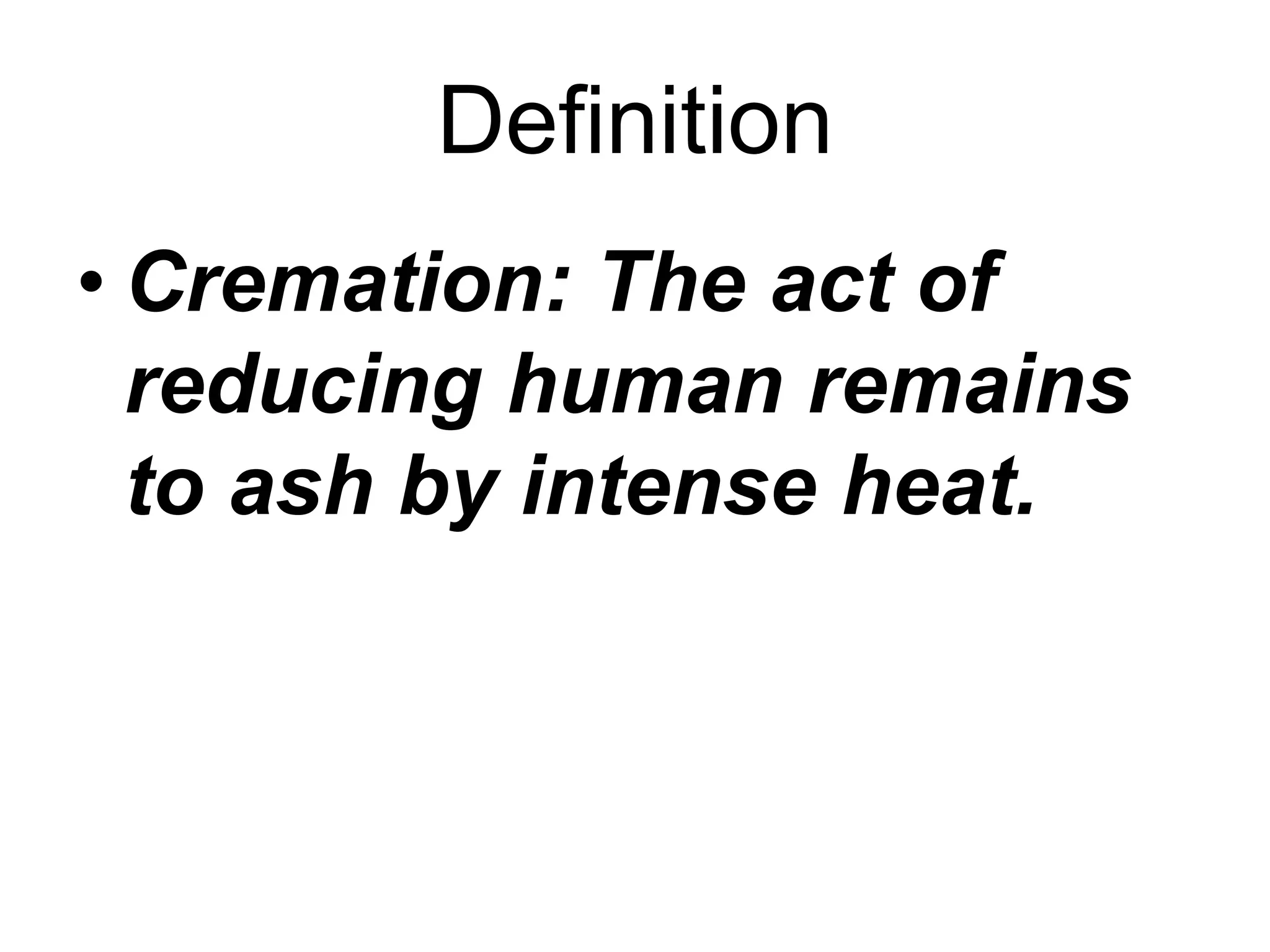 Definition
• Cremation: The act of
reducing human remains
to ash by intense heat.
 