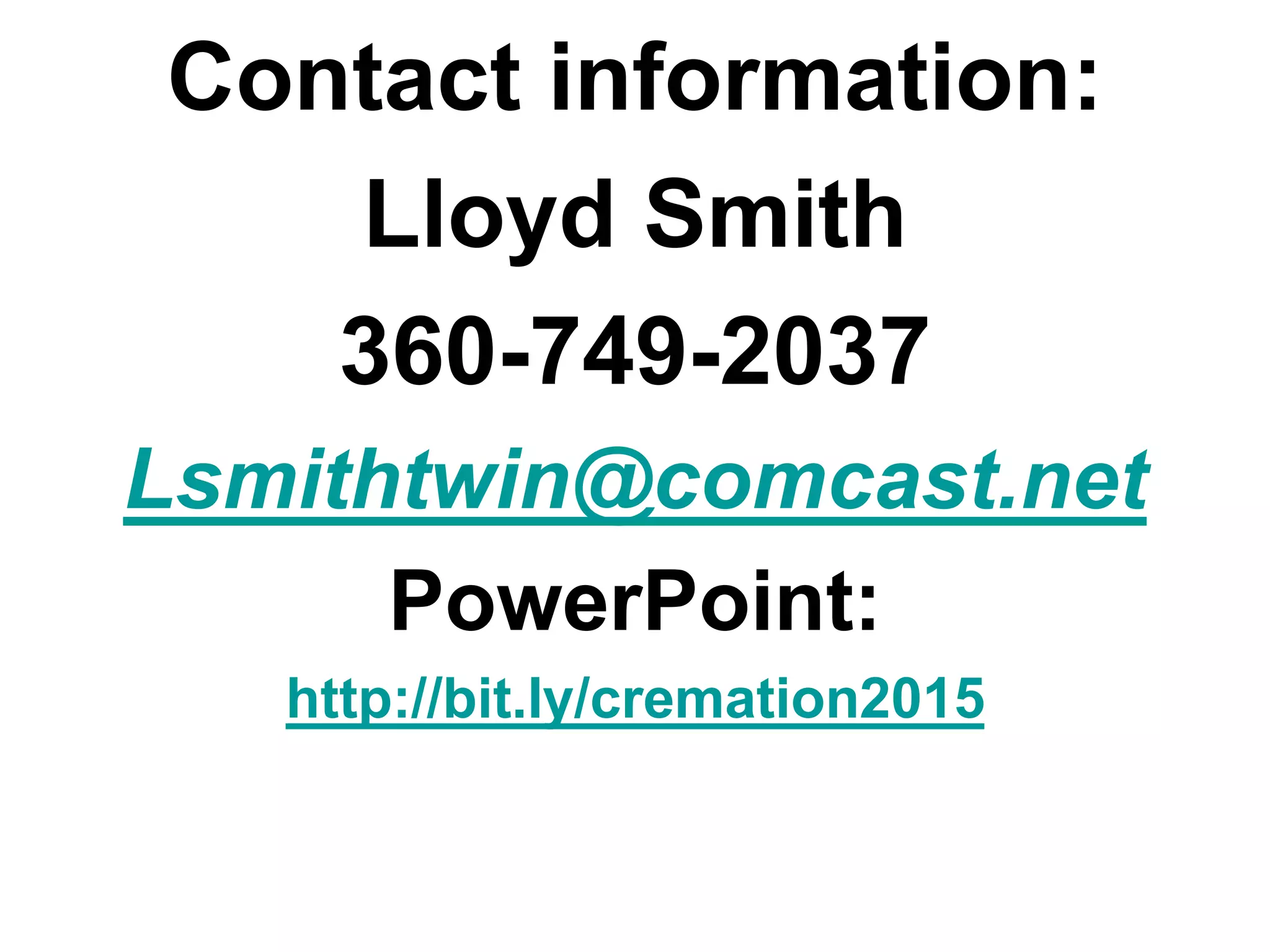 Contact information:
Lloyd Smith
360-749-2037
Lsmithtwin@comcast.net
PowerPoint:
http://bit.ly/cremation2015
 