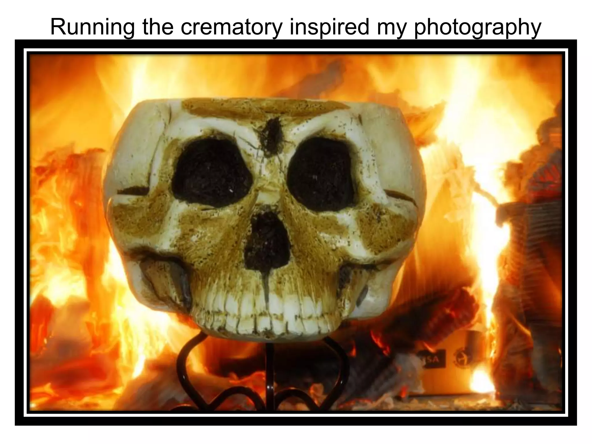 Running the crematory inspired my photography
 