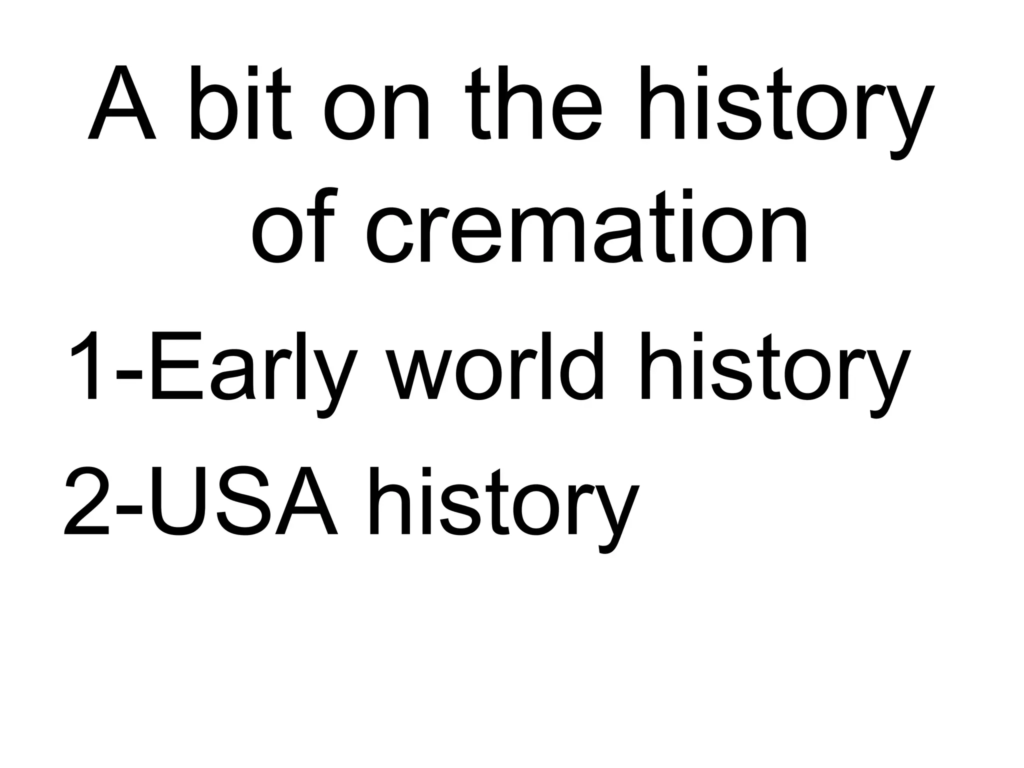 A bit on the history
of cremation
1-Early world history
2-USA history
 